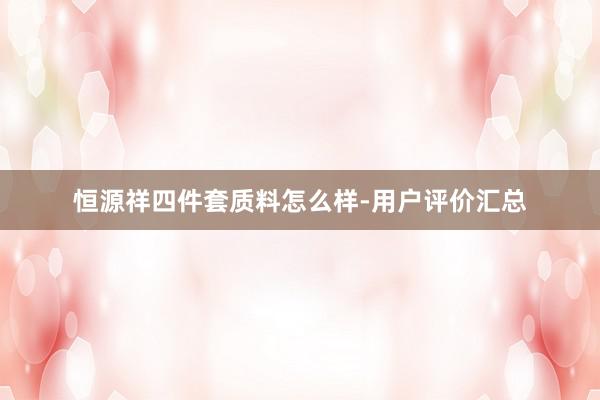 恒源祥四件套质料怎么样-用户评价汇总