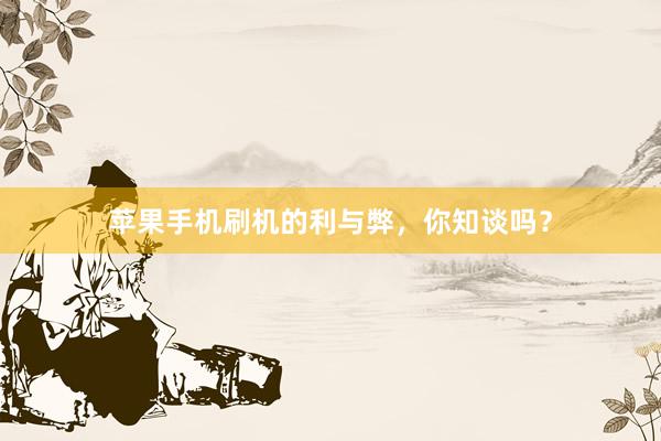 苹果手机刷机的利与弊，你知谈吗？