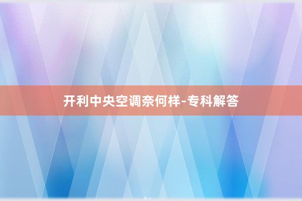 开利中央空调奈何样-专科解答